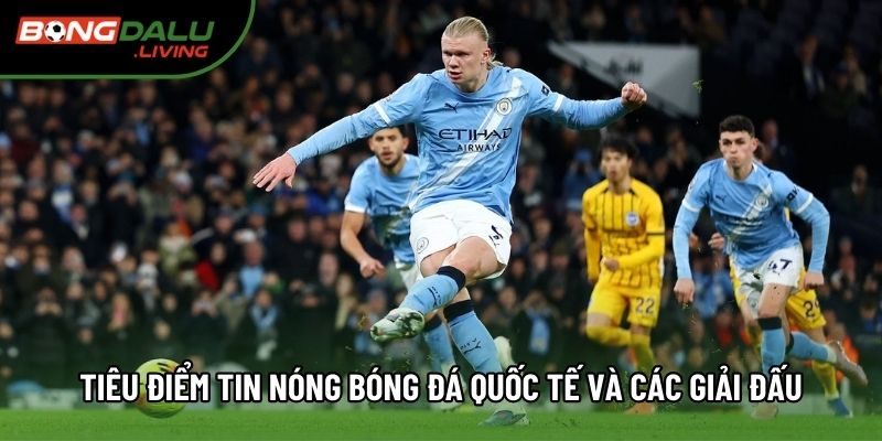 Tiêu điểm tin nóng bóng đá quốc tế và các giải đấu Tiêu điểm tin nóng bóng đá quốc tế và các giải đấu